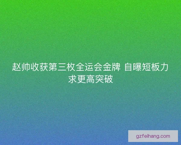 赵帅收获第三枚全运会金牌 自曝短板力求更高突破