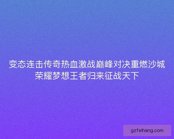 变态连击传奇热血激战巅峰对决重燃沙城荣耀梦想王者归来征战天下